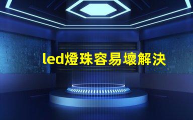 led燈珠容易壞解決方法 led燈珠電壓高了容易壞嗎